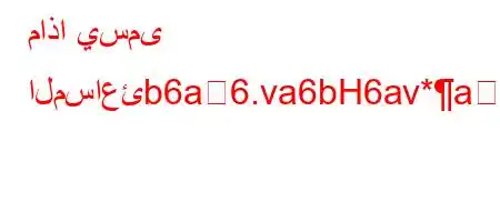 ماذا يسمى المساعئb6a6.va6bH6av*a6)a6,`vba*v'